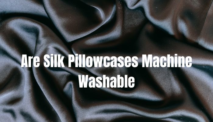 Are Silk Pillowcases Machine Washable